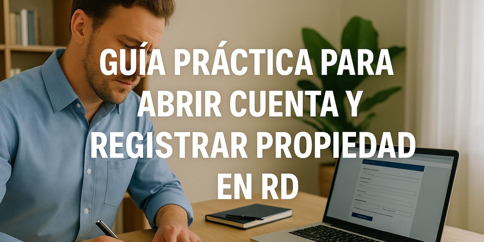 Guía práctica para abrir cuenta y registrar propiedad en RD