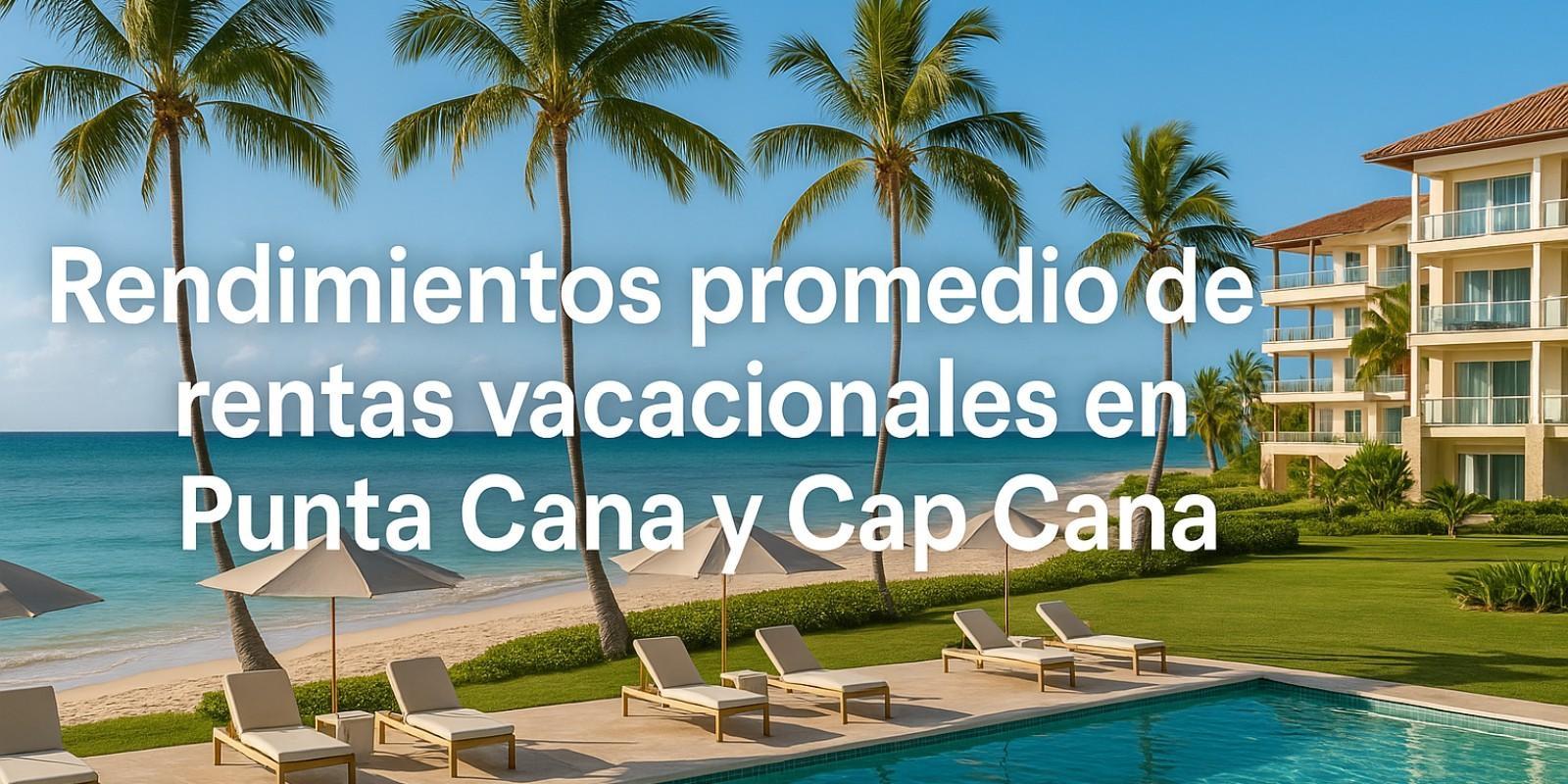 Rendimientos de Rentas Vacacionales en Punta Cana y Cap Cana