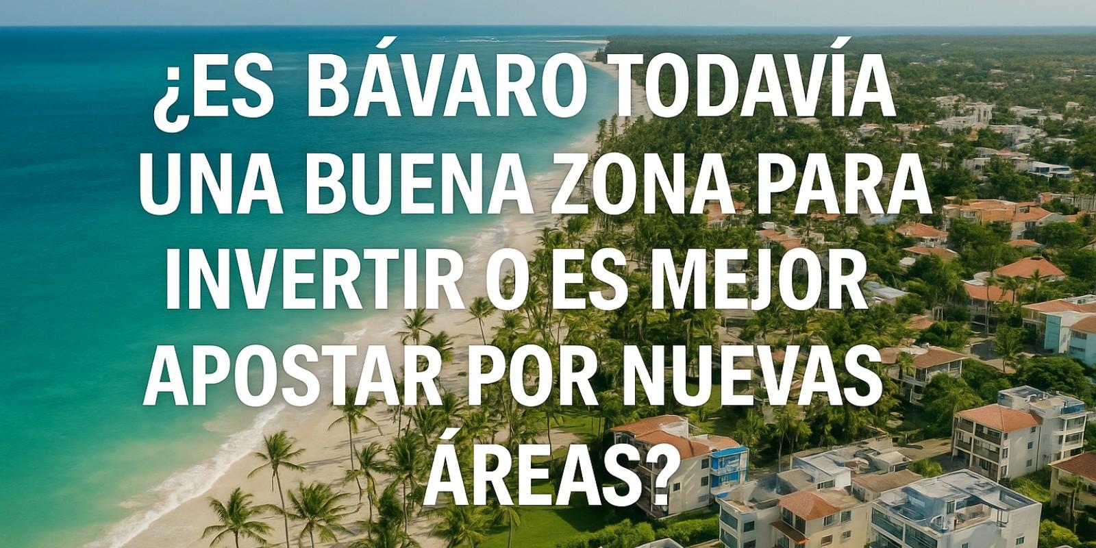 Inversión en Bávaro: ¿Oportunidad o Nuevas Zonas?