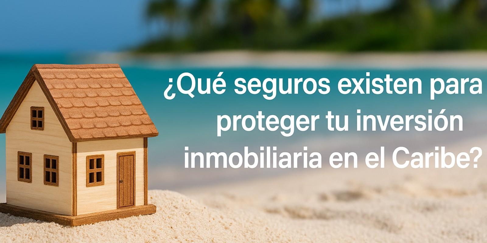 Seguros esenciales para tu inversión en el Caribe