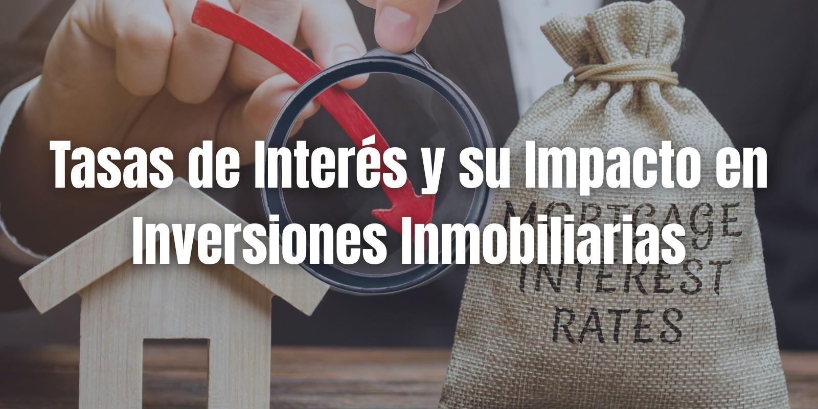 Tasas de Interés y su Impacto en Inversiones Inmobiliarias