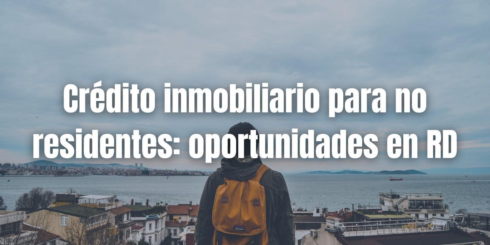 Crédito inmobiliario para no residentes en RD