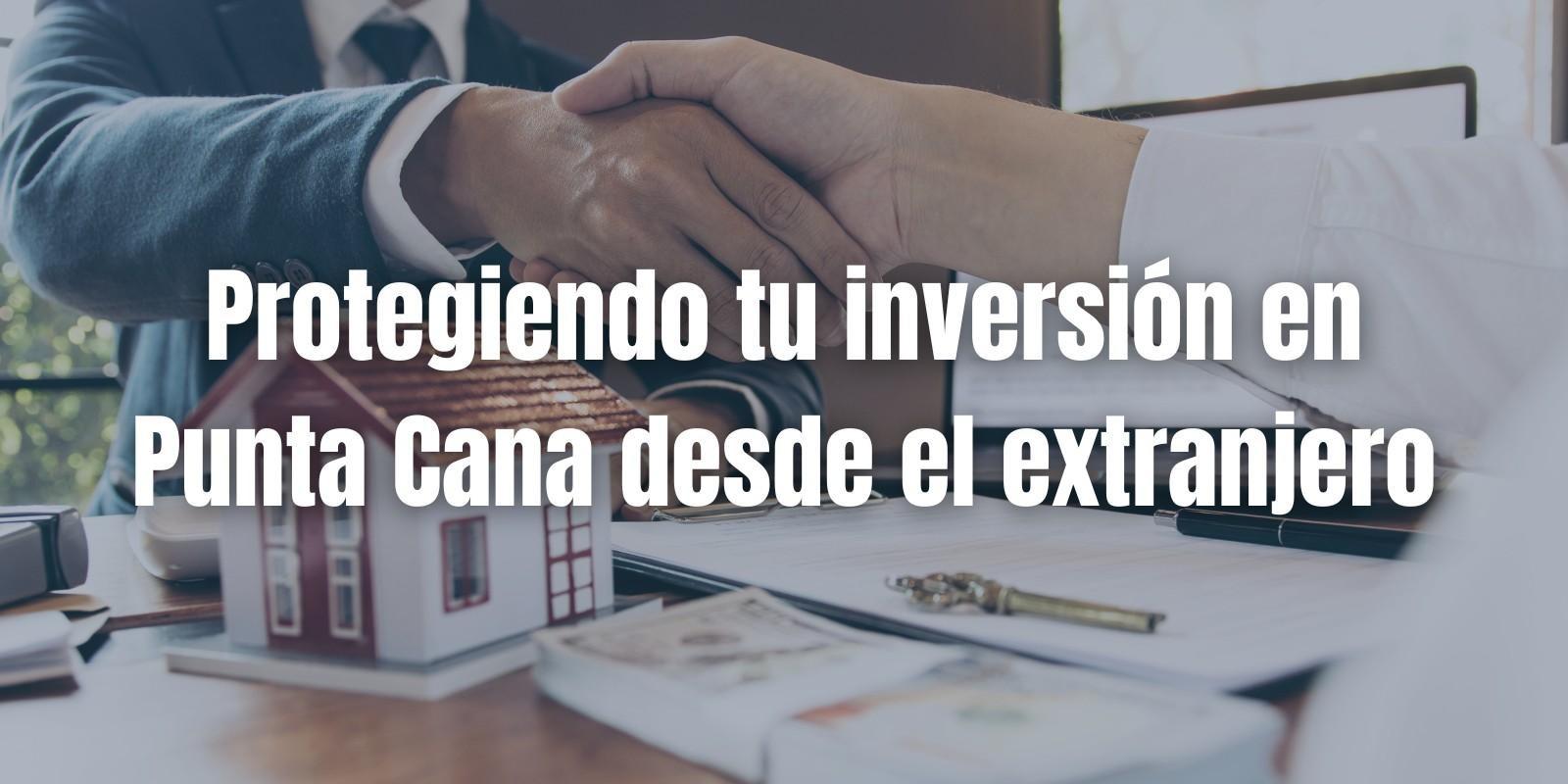 Protegiendo tu inversión en Punta Cana desde el extranjero