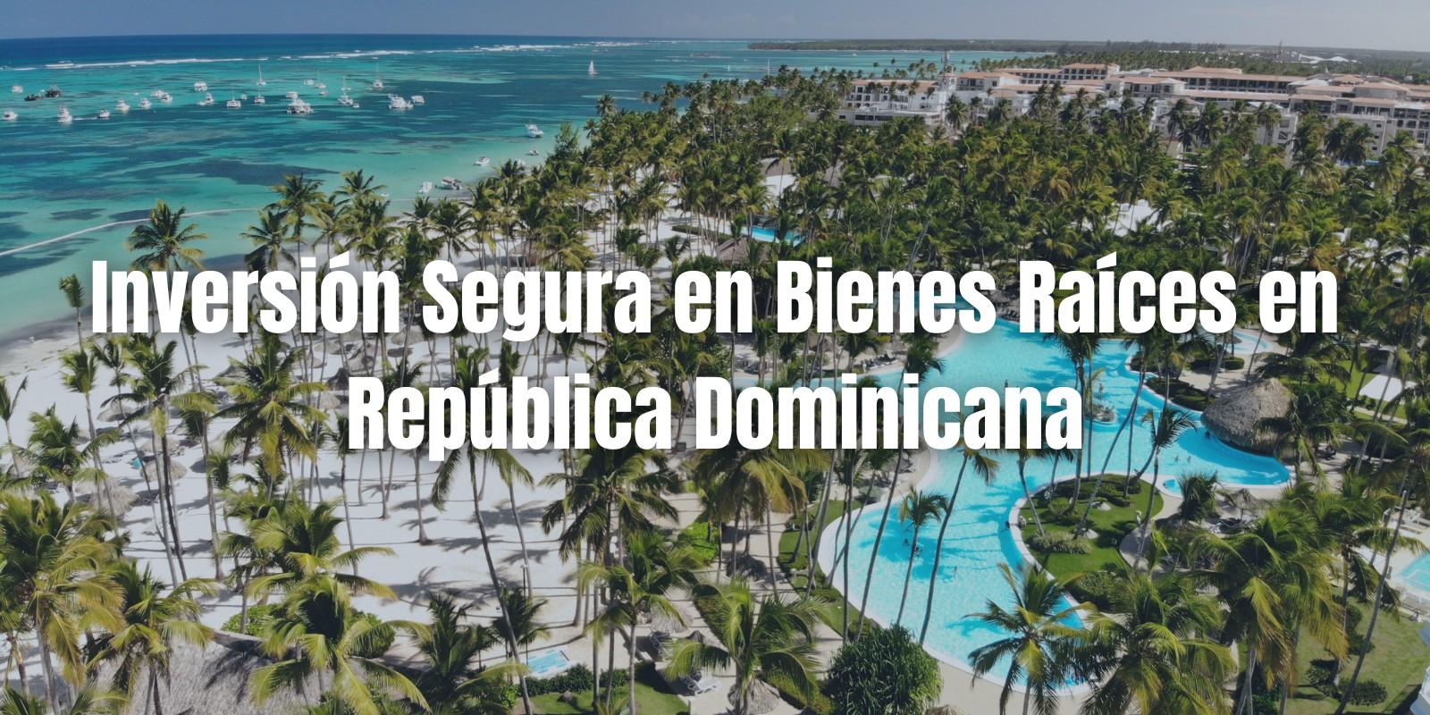 Inversión Segura en Bienes Raíces en República Dominicana